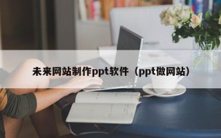 克孜勒苏柯尔克孜未来网站制作ppt软件（ppt做网站）