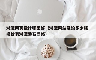 克孜勒苏柯尔克孜湘潭网页设计哪里好（湘潭网站建设多少钱 报价表湘潭磐石网络）