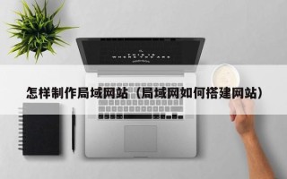 克孜勒苏柯尔克孜怎样制作局域网站（局域网如何搭建网站）