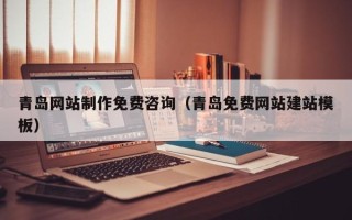 克孜勒苏柯尔克孜青岛网站制作免费咨询（青岛免费网站建站模板）