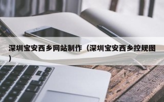 克孜勒苏柯尔克孜深圳宝安西乡网站制作（深圳宝安西乡控规图）
